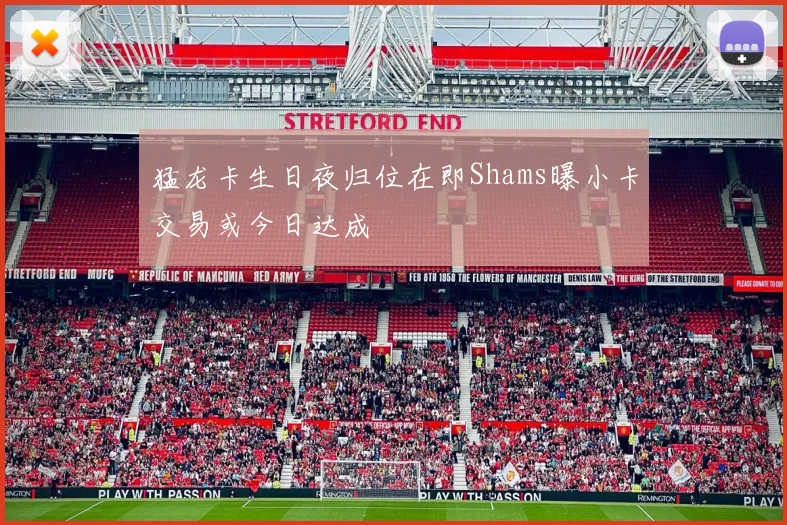 猛龙卡生日夜归位在即Shams曝小卡交易或今日达成