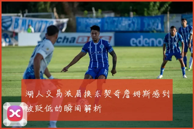 湖人交易浓眉换东契奇詹姆斯感到被贬低的瞬间解析