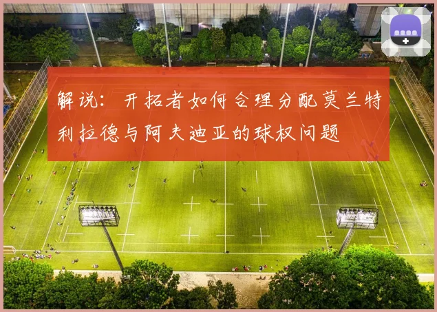 解说：开拓者如何合理分配莫兰特利拉德与阿夫迪亚的球权问题