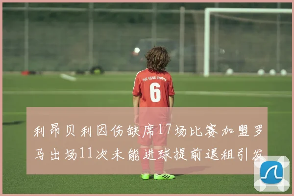 利昂贝利因伤缺席17场比赛加盟罗马出场11次未能进球提前退租引发关注