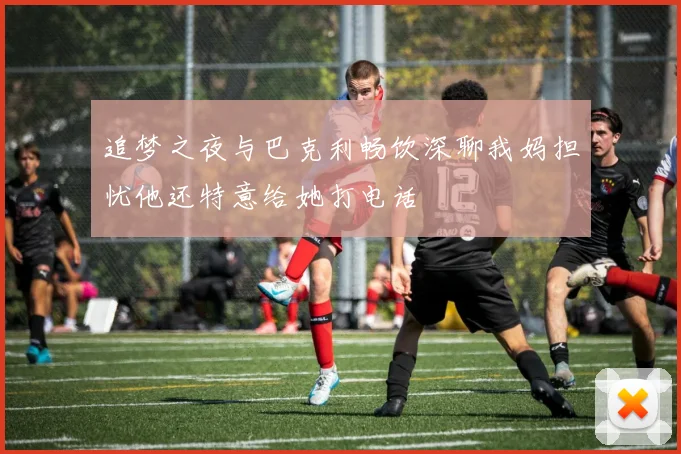 追梦之夜与巴克利畅饮深聊我妈担忧他还特意给她打电话