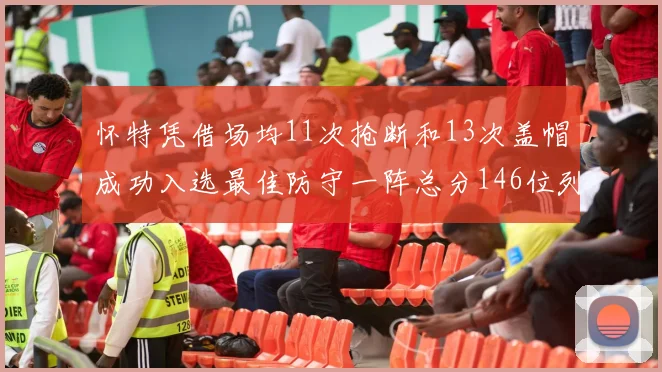 怀特凭借场均11次抢断和13次盖帽成功入选最佳防守一阵总分146位列第五