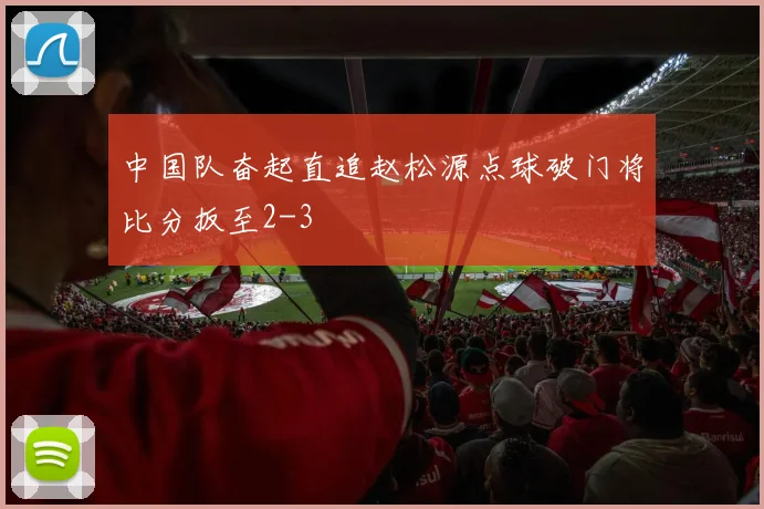 中国队奋起直追赵松源点球破门将比分扳至2-3